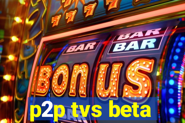 p2p tvs beta